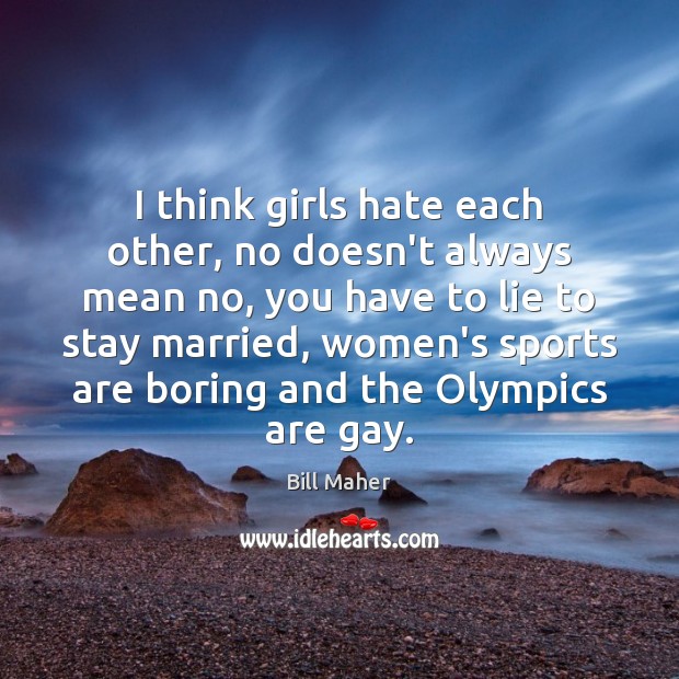 I think girls hate each other, no doesn’t always mean no, you Bill Maher Picture Quote