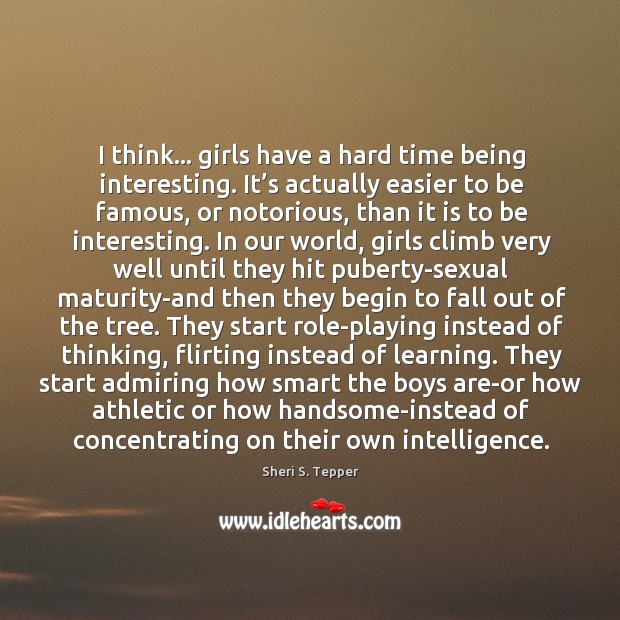 I think… girls have a hard time being interesting. It’s actually Sheri S. Tepper Picture Quote