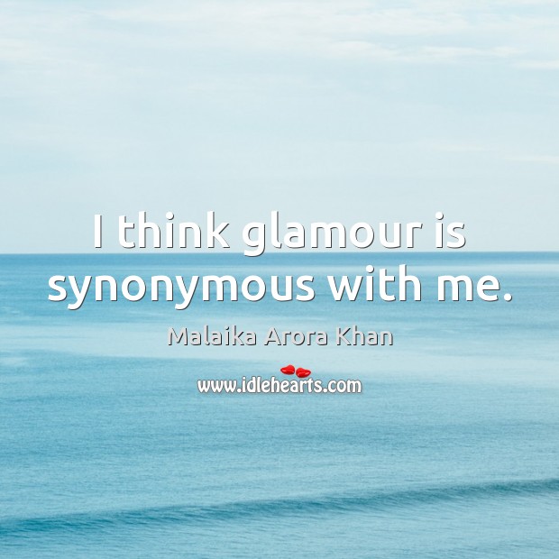 I think glamour is synonymous with me. Malaika Arora Khan Picture Quote