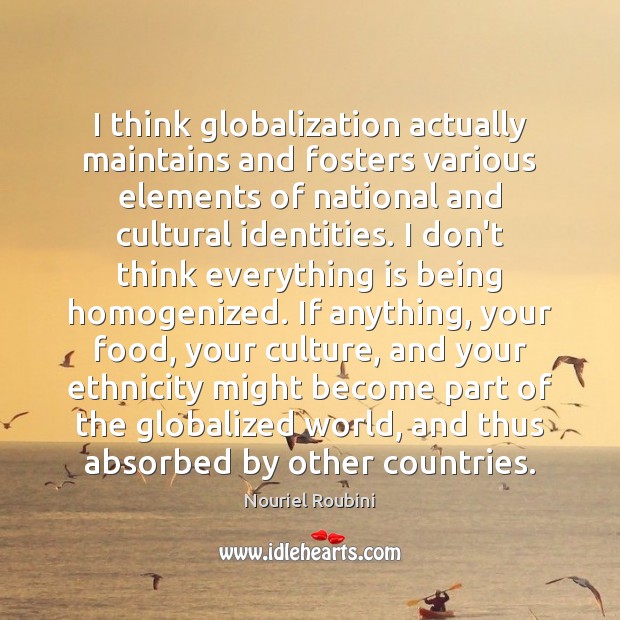 I think globalization actually maintains and fosters various elements of national and Nouriel Roubini Picture Quote