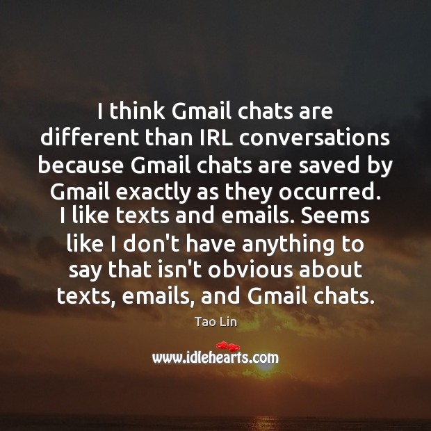 I think Gmail chats are different than IRL conversations because Gmail chats Tao Lin Picture Quote