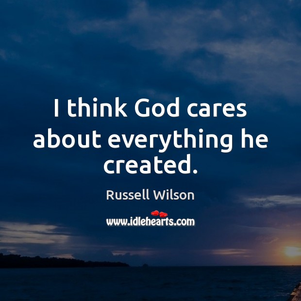I think God cares about everything he created. Russell Wilson Picture Quote
