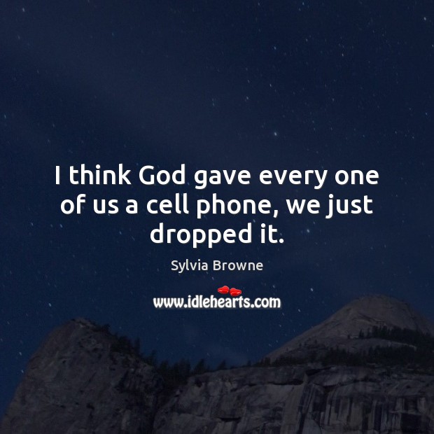 I think God gave every one of us a cell phone, we just dropped it. Sylvia Browne Picture Quote