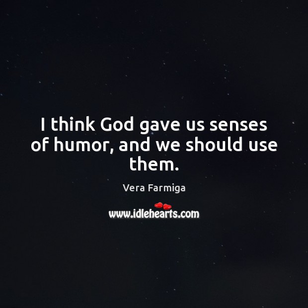 I think God gave us senses of humor, and we should use them. Vera Farmiga Picture Quote