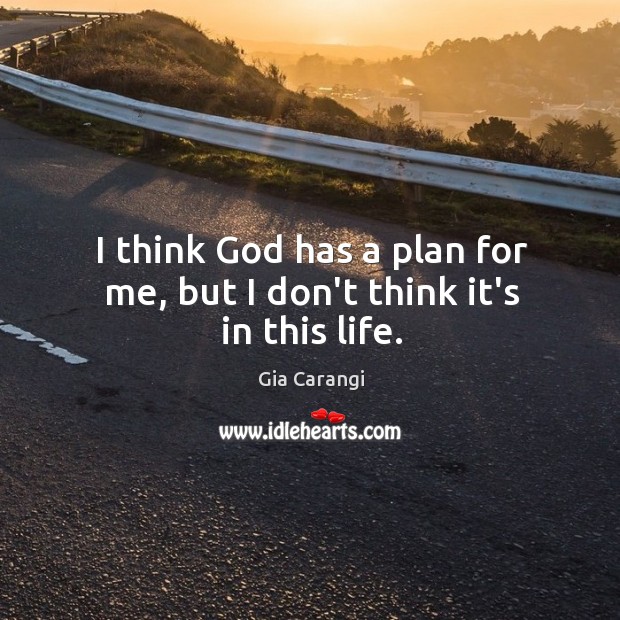 I think God has a plan for me, but I don’t think it’s in this life. Gia Carangi Picture Quote