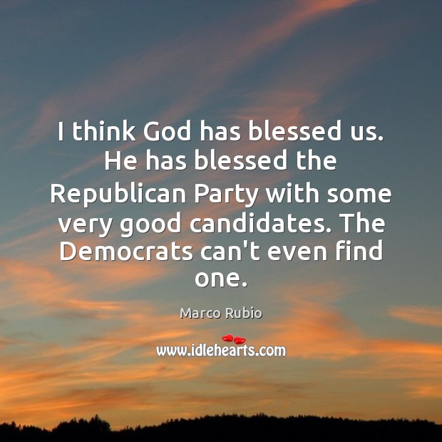 I think God has blessed us. He has blessed the Republican Party Marco Rubio Picture Quote