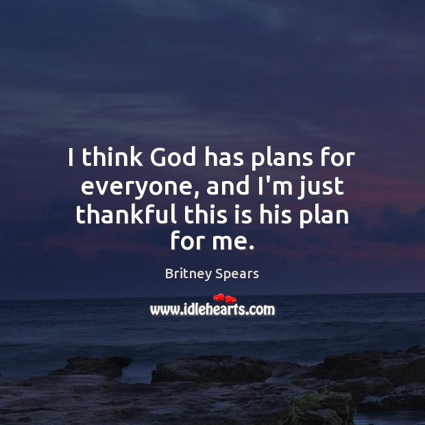 I think God has plans for everyone, and I’m just thankful this is his plan for me. Britney Spears Picture Quote