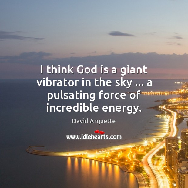 I think God is a giant vibrator in the sky … a pulsating force of incredible energy. David Arquette Picture Quote