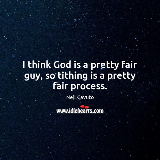 I think God is a pretty fair guy, so tithing is a pretty fair process. Neil Cavuto Picture Quote