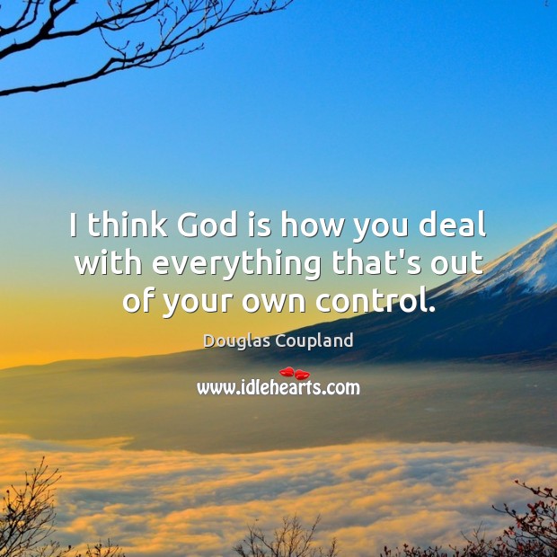 I think God is how you deal with everything that’s out of your own control. Image