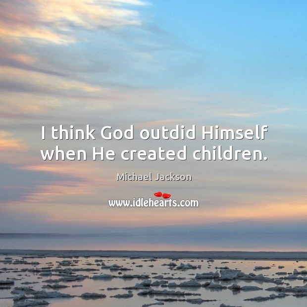 I think God outdid Himself when He created children. Michael Jackson Picture Quote