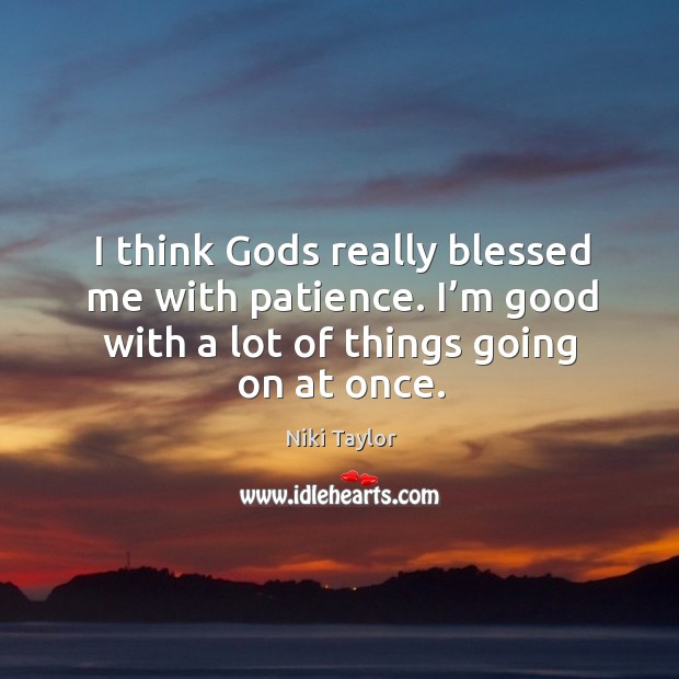 I think Gods really blessed me with patience. I’m good with a lot of things going on at once. Niki Taylor Picture Quote