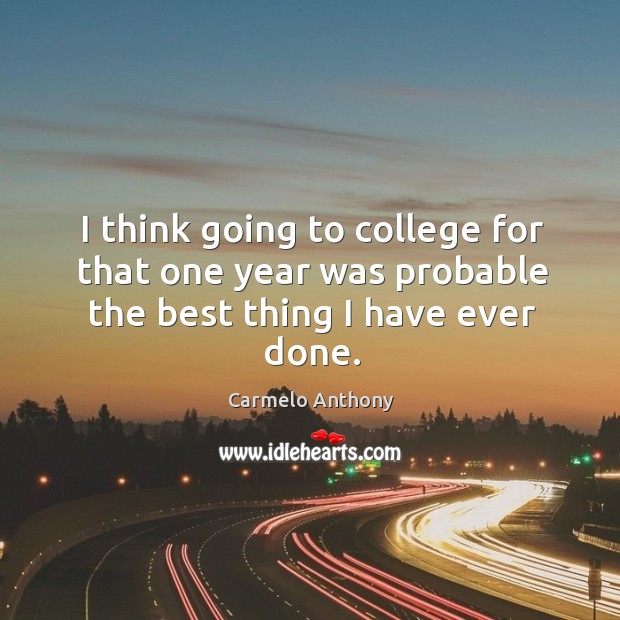I think going to college for that one year was probable the best thing I have ever done. Carmelo Anthony Picture Quote