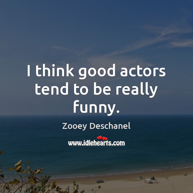 I think good actors tend to be really funny. Zooey Deschanel Picture Quote