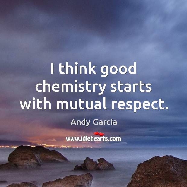 I think good chemistry starts with mutual respect. Andy Garcia Picture Quote