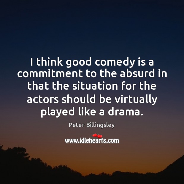 I think good comedy is a commitment to the absurd in that Peter Billingsley Picture Quote