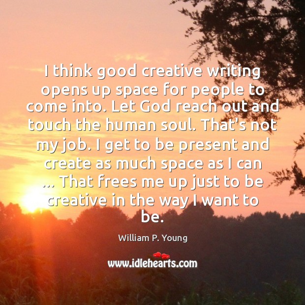 I think good creative writing opens up space for people to come William P. Young Picture Quote