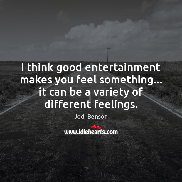 I think good entertainment makes you feel something… it can be a Image