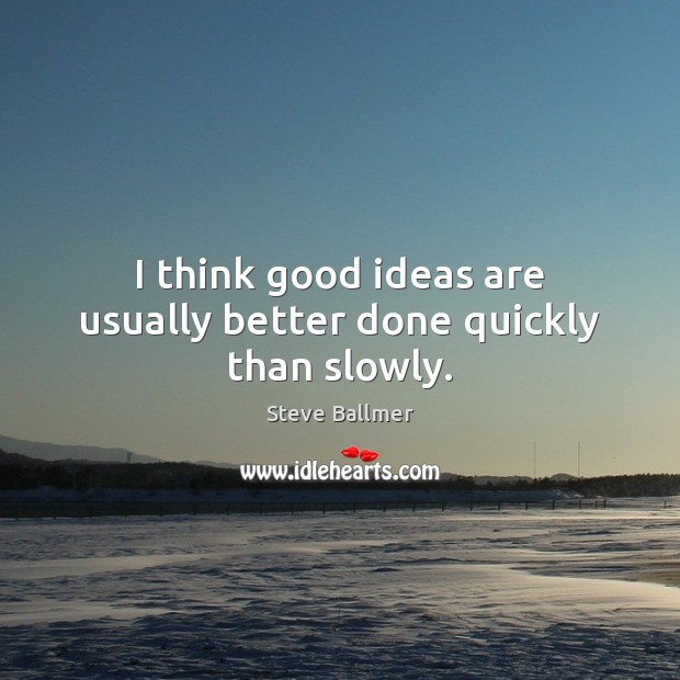I think good ideas are usually better done quickly than slowly. Steve Ballmer Picture Quote