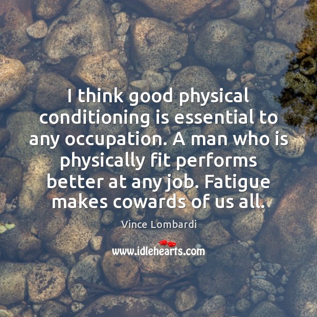 I think good physical conditioning is essential to any occupation. A man Vince Lombardi Picture Quote