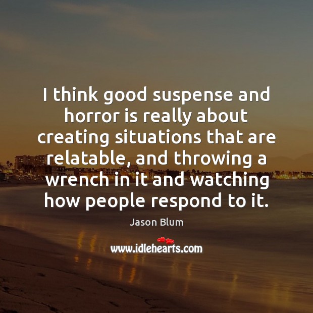 I think good suspense and horror is really about creating situations that Jason Blum Picture Quote