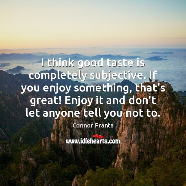 I think good taste is completely subjective. If you enjoy something, that’s Connor Franta Picture Quote