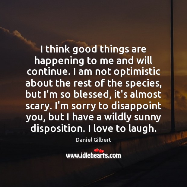 I think good things are happening to me and will continue. I Image