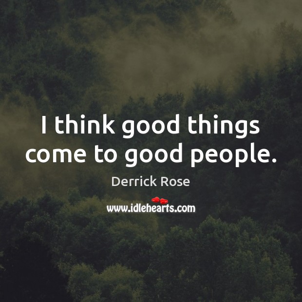 I think good things come to good people. Image