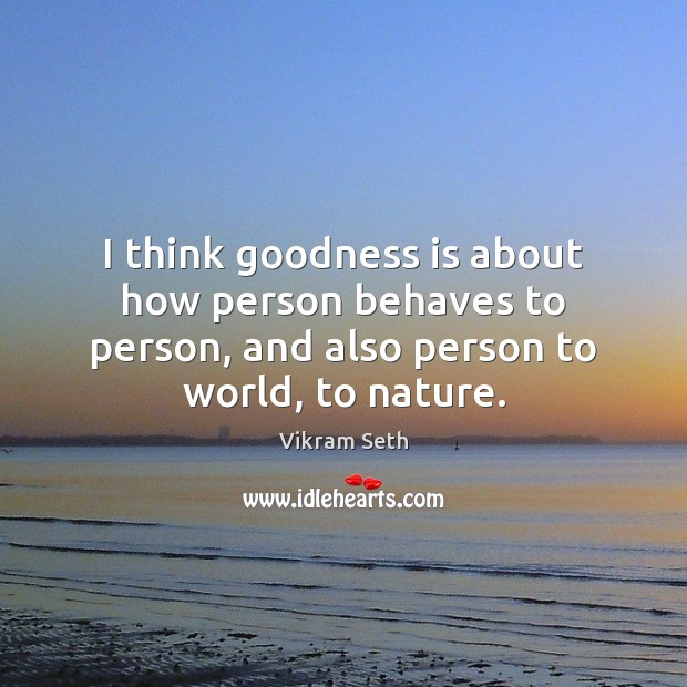 I think goodness is about how person behaves to person, and also Vikram Seth Picture Quote