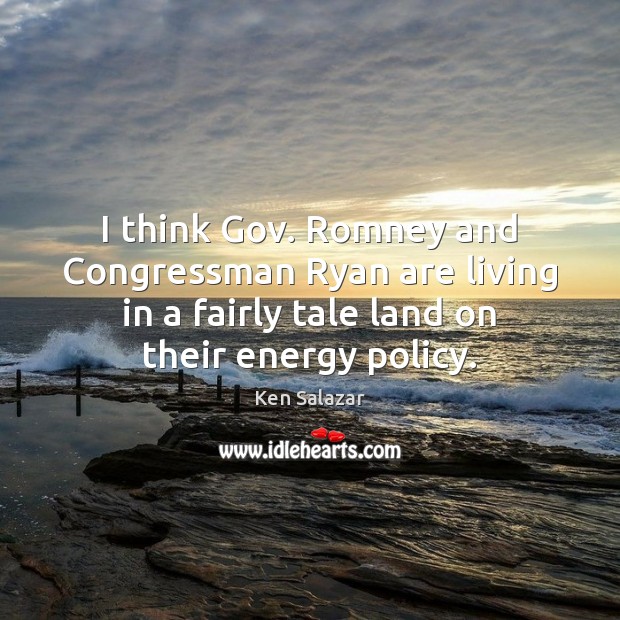 I think Gov. Romney and Congressman Ryan are living in a fairly Ken Salazar Picture Quote