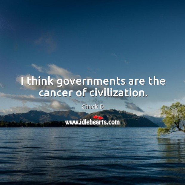 I think governments are the cancer of civilization. Chuck D Picture Quote