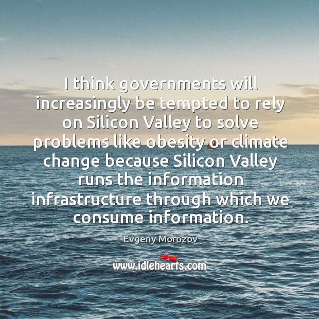 I think governments will increasingly be tempted to rely on Silicon Valley Climate Quotes Image