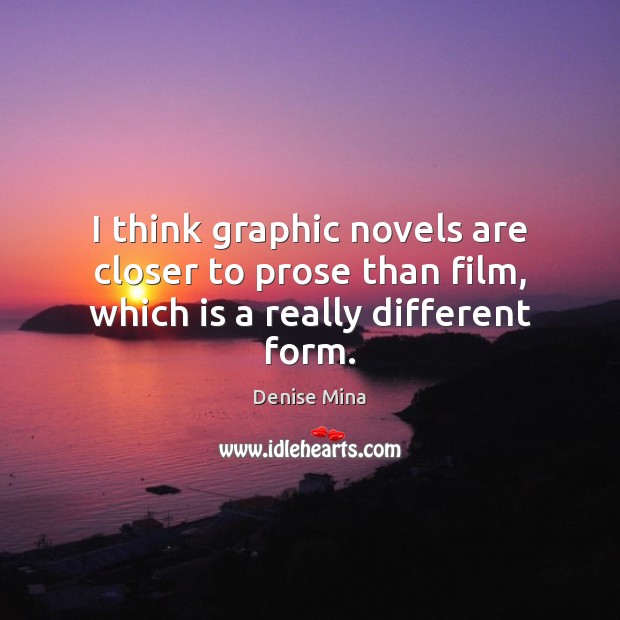 I think graphic novels are closer to prose than film, which is a really different form. Denise Mina Picture Quote