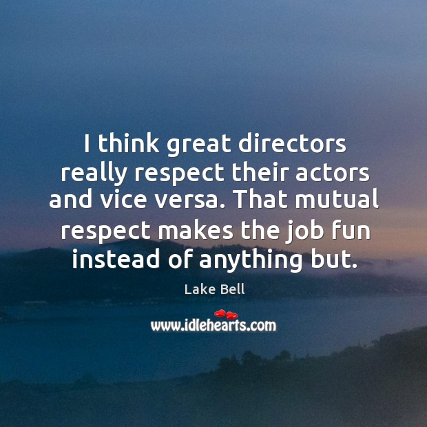 I think great directors really respect their actors and vice versa. That Lake Bell Picture Quote