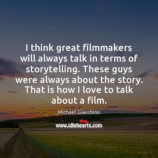 I think great filmmakers will always talk in terms of storytelling. These Image