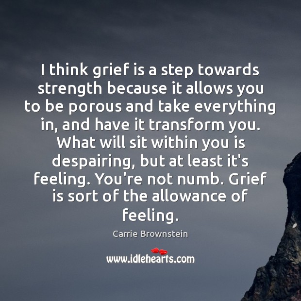 I think grief is a step towards strength because it allows you Carrie Brownstein Picture Quote