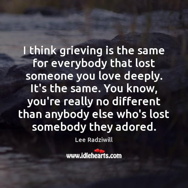I think grieving is the same for everybody that lost someone you Image