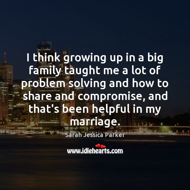 I think growing up in a big family taught me a lot Sarah Jessica Parker Picture Quote