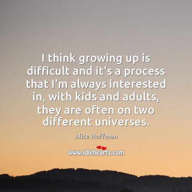 I think growing up is difficult and it’s a process that I’m Alice Hoffman Picture Quote