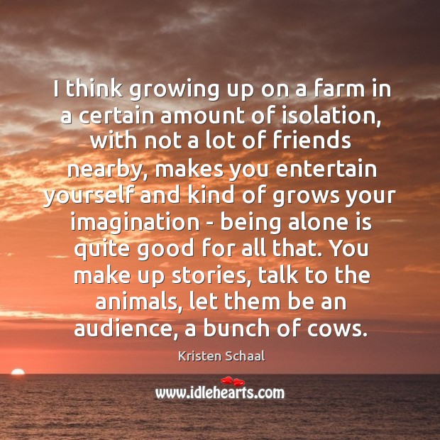 I think growing up on a farm in a certain amount of Kristen Schaal Picture Quote