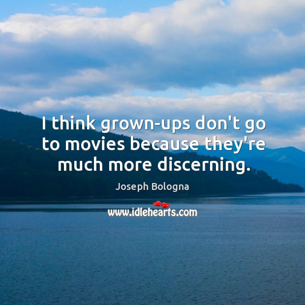 I think grown-ups don’t go to movies because they’re much more discerning. Joseph Bologna Picture Quote
