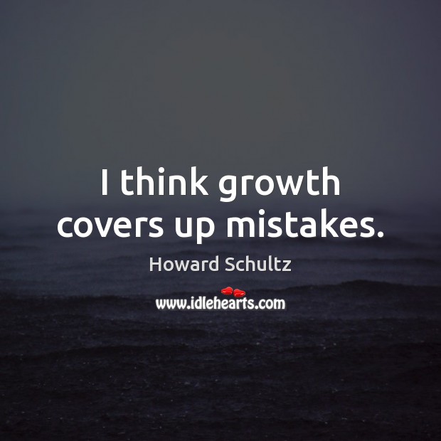 I think growth covers up mistakes. Image