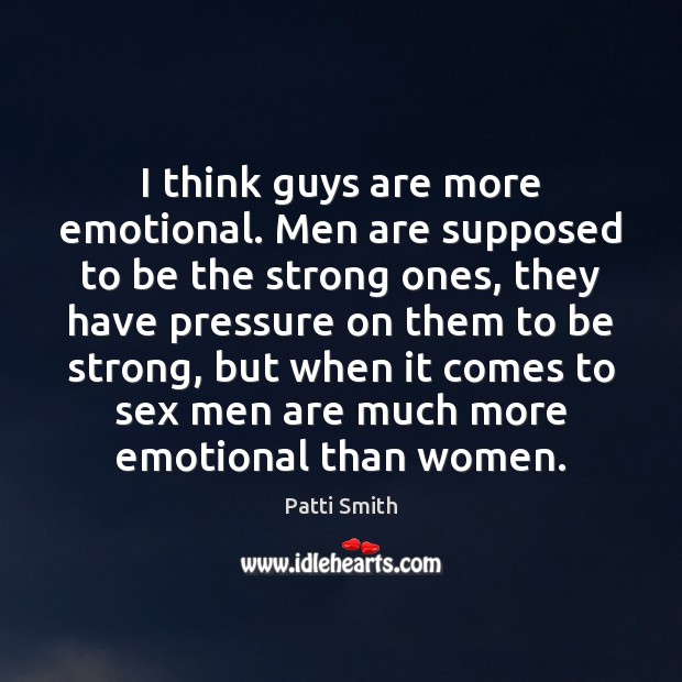I think guys are more emotional. Men are supposed to be the Patti Smith Picture Quote