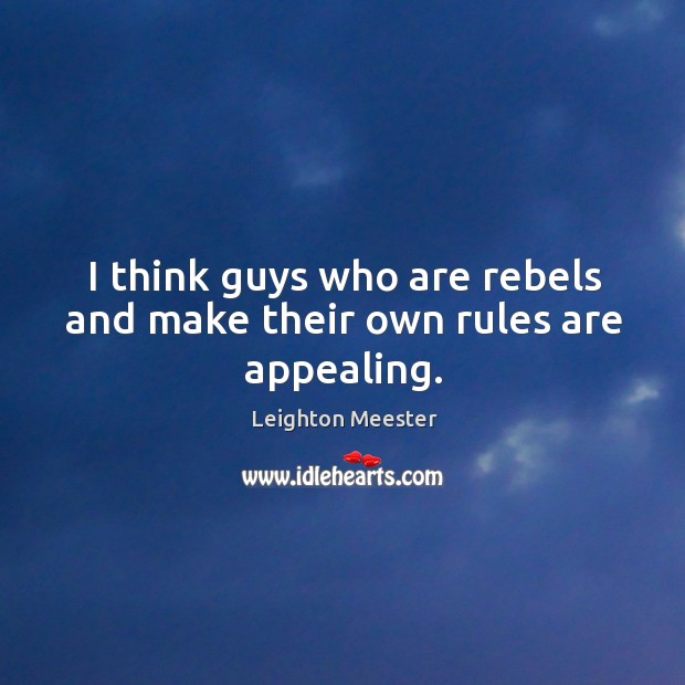 I think guys who are rebels and make their own rules are appealing. Image