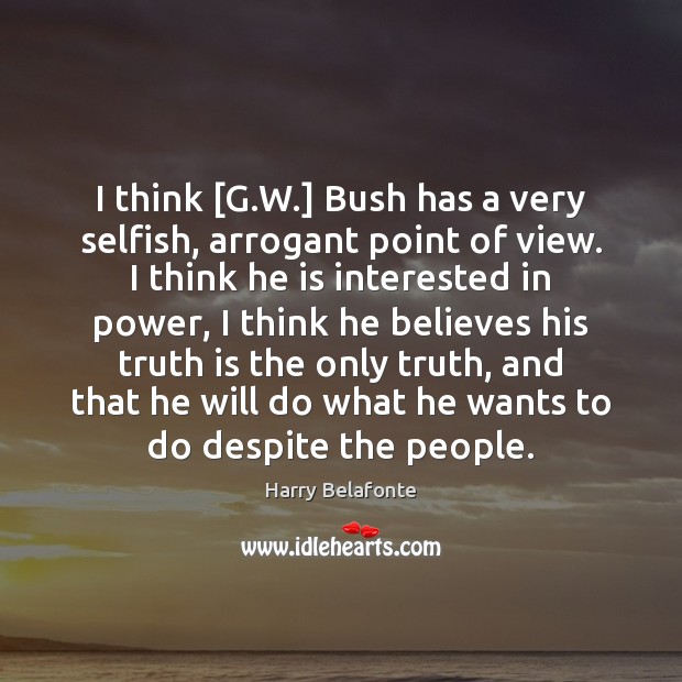 I think [G.W.] Bush has a very selfish, arrogant point of Selfish Quotes Image