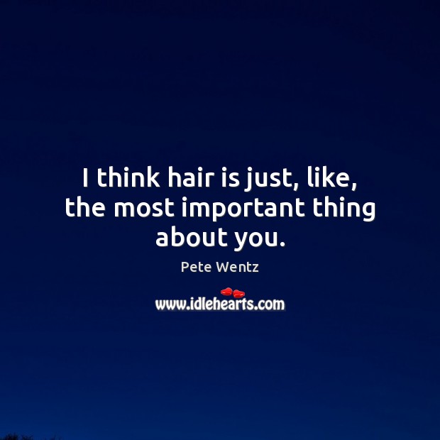 I think hair is just, like, the most important thing about you. Image