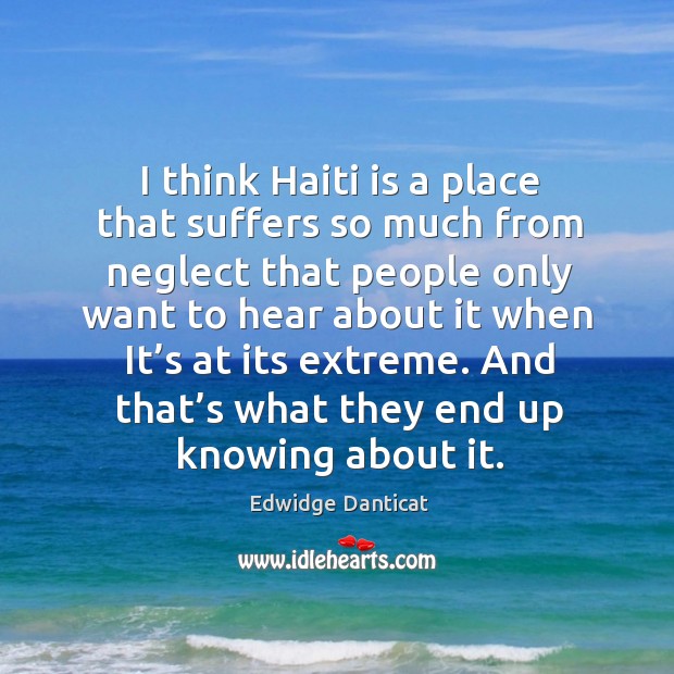 I think haiti is a place that suffers so much from neglect that people only want to hear Edwidge Danticat Picture Quote