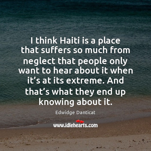 I think Haiti is a place that suffers so much from neglect Edwidge Danticat Picture Quote