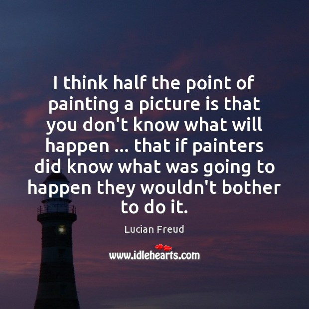 I think half the point of painting a picture is that you Image