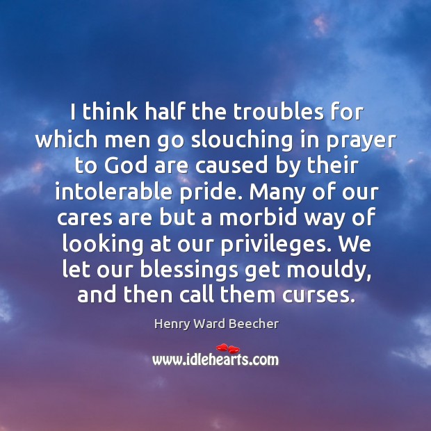 I think half the troubles for which men go slouching in prayer Image